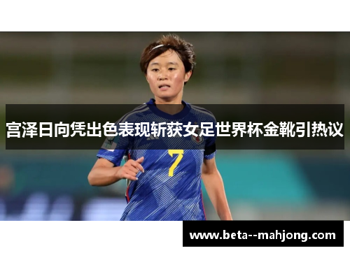宫泽日向凭出色表现斩获女足世界杯金靴引热议