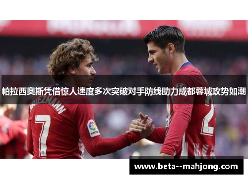 帕拉西奥斯凭借惊人速度多次突破对手防线助力成都蓉城攻势如潮